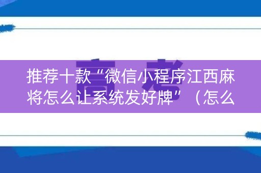 推荐十款“微信小程序江西麻将怎么让系统发好牌”（怎么提高胜率)