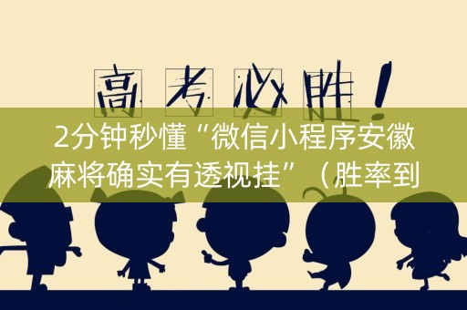 2分钟秒懂“微信小程序安徽麻将确实有透视挂”（胜率到哪调)