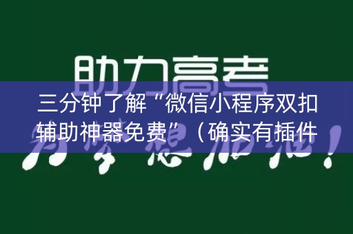 三分钟了解“微信小程序双扣辅助神器免费”（确实有插件吗)