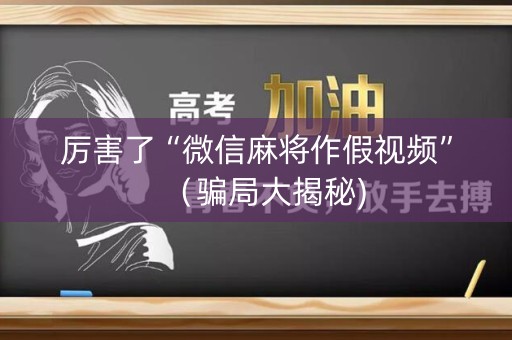 厉害了“微信麻将作假视频”（骗局大揭秘)