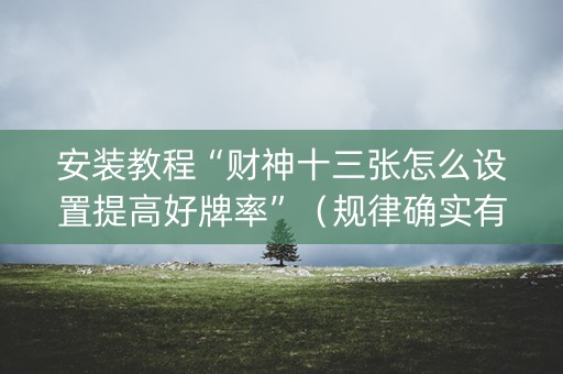 安装教程“财神十三张怎么设置提高好牌率”（规律确实有挂)