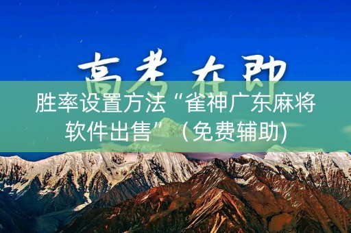 胜率设置方法“雀神广东麻将软件出售”（免费辅助)