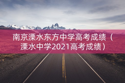南京溧水东方中学高考成绩（溧水中学2021高考成绩）