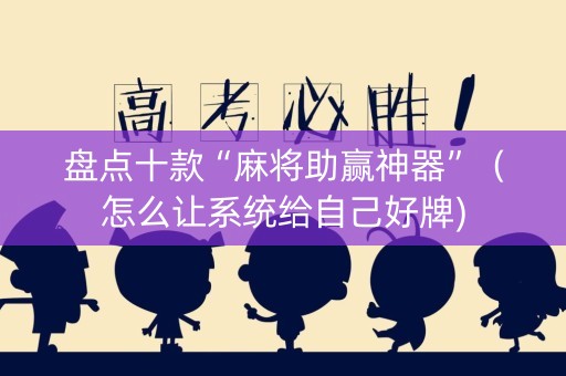 盘点十款“麻将助赢神器”（怎么让系统给自己好牌)