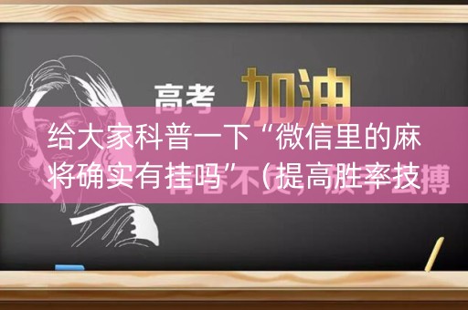 给大家科普一下“微信里的麻将确实有挂吗”（提高胜率技巧)