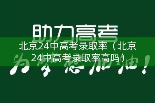 北京24中高考录取率（北京24中高考录取率高吗）