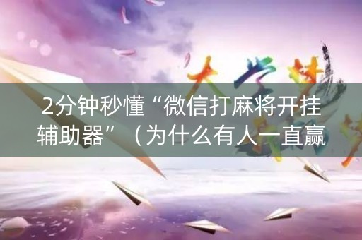 2分钟秒懂“微信打麻将开挂辅助器”（为什么有人一直赢)