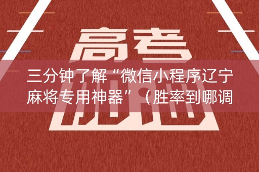 三分钟了解“微信小程序辽宁麻将专用神器”（胜率到哪调)