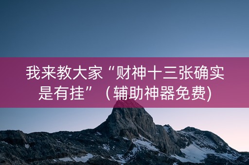 我来教大家“财神十三张确实是有挂”（辅助神器免费)