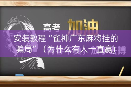 安装教程“雀神广东麻将挂的骗局”（为什么有人一直赢)
