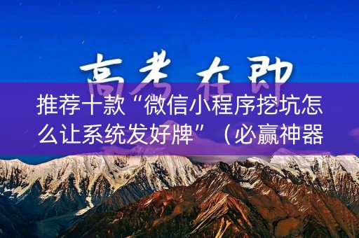 推荐十款“微信小程序挖坑怎么让系统发好牌”（必赢神器)
