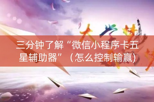 三分钟了解“微信小程序卡五星辅助器”（怎么控制输赢)