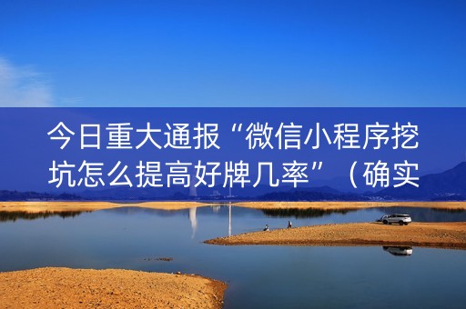 今日重大通报“微信小程序挖坑怎么提高好牌几率”（确实有插件吗)