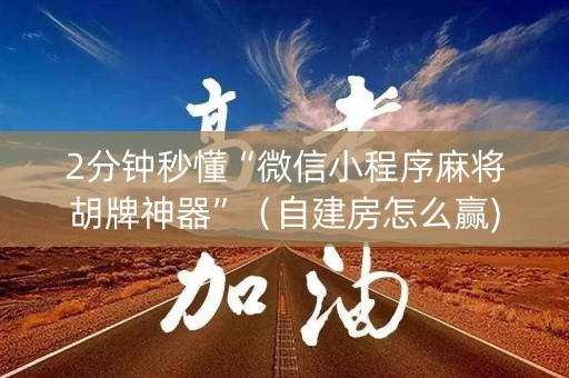 2分钟秒懂“微信小程序麻将胡牌神器”（自建房怎么赢)