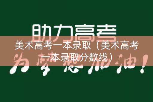 美术高考一本录取（美术高考一本录取分数线）