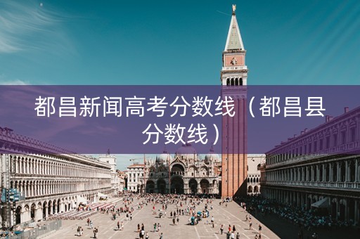 都昌新闻高考分数线（都昌县分数线）