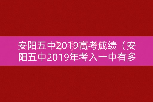 安阳五中2019高考成绩（安阳五中2019年考入一中有多少人）