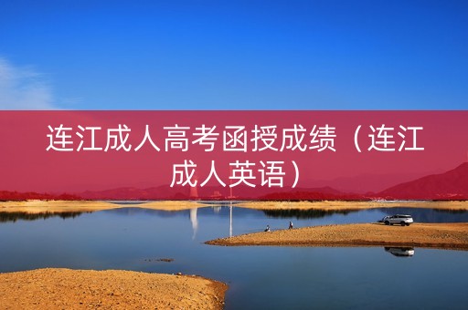 连江成人高考函授成绩（连江成人英语）