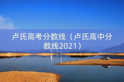 卢氏高考分数线（卢氏高中分数线2021）