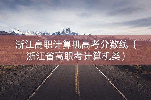 浙江高职计算机高考分数线（浙江省高职考计算机类）