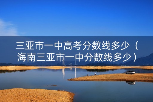 三亚市一中高考分数线多少（海南三亚市一中分数线多少）