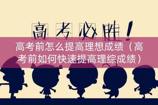 高考前怎么提高理想成绩（高考前如何快速提高理综成绩）