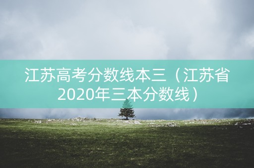 江苏高考分数线本三（江苏省2020年三本分数线）