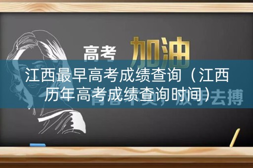 江西最早高考成绩查询（江西历年高考成绩查询时间）