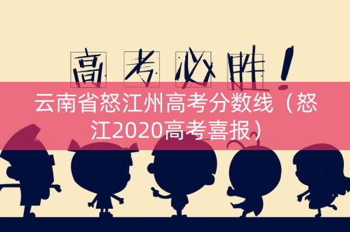 云南省怒江州高考分数线（怒江2020高考喜报）