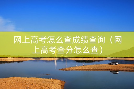 网上高考怎么查成绩查询（网上高考查分怎么查）