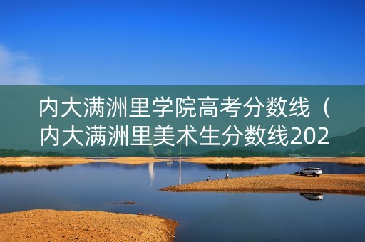 内大满洲里学院高考分数线（内大满洲里美术生分数线2020）