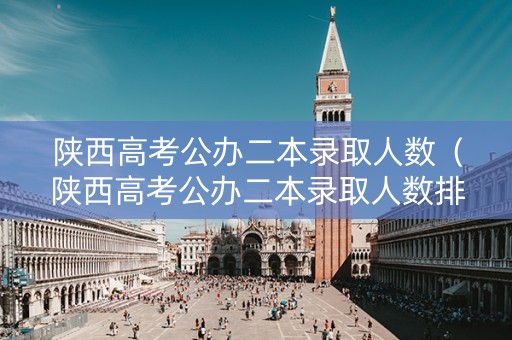 陕西高考公办二本录取人数（陕西高考公办二本录取人数排名）