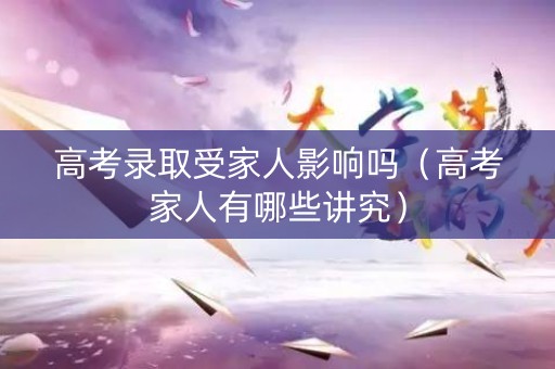 高考录取受家人影响吗（高考家人有哪些讲究）