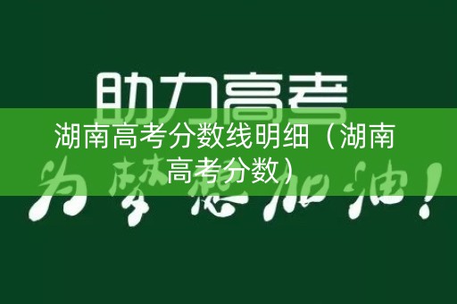 湖南高考分数线明细（湖南 高考分数）