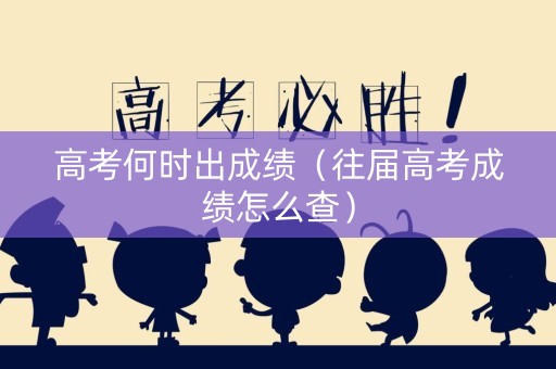 高考何时出成绩（往届高考成绩怎么查）
