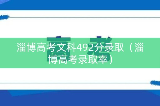 淄博高考文科492分录取（淄博高考录取率）