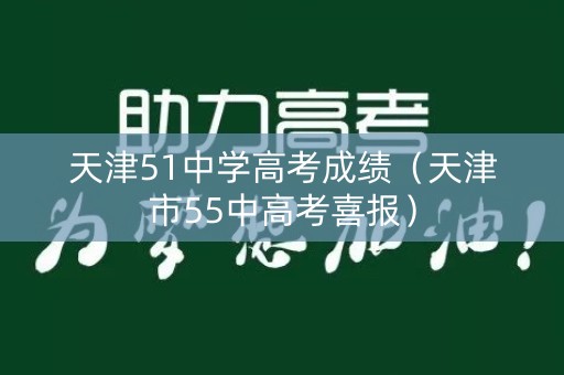 天津51中学高考成绩（天津市55中高考喜报）