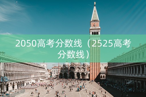 2050高考分数线（2525高考分数线）