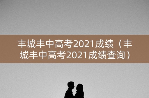 丰城丰中高考2021成绩（丰城丰中高考2021成绩查询）