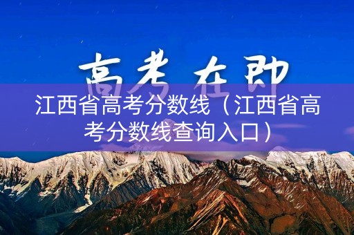 江西省高考分数线（江西省高考分数线查询入口）