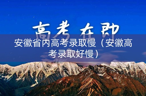 安徽省内高考录取慢（安徽高考录取好慢）