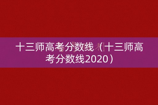 十三师高考分数线（十三师高考分数线2020）