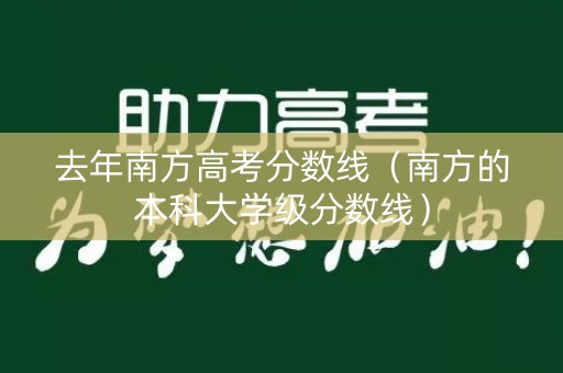 去年南方高考分数线（南方的本科大学级分数线）