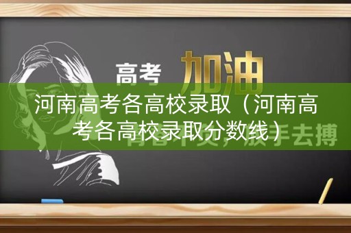 河南高考各高校录取（河南高考各高校录取分数线）
