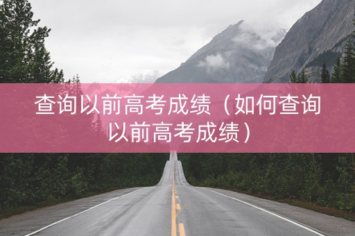 查询以前高考成绩（如何查询以前高考成绩）