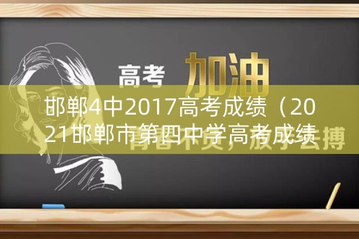 邯郸4中2017高考成绩（2021邯郸市第四中学高考成绩）