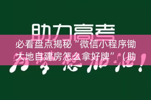 必看盘点揭秘“微信小程序锄大地自建房怎么拿好牌”（助攻神器)