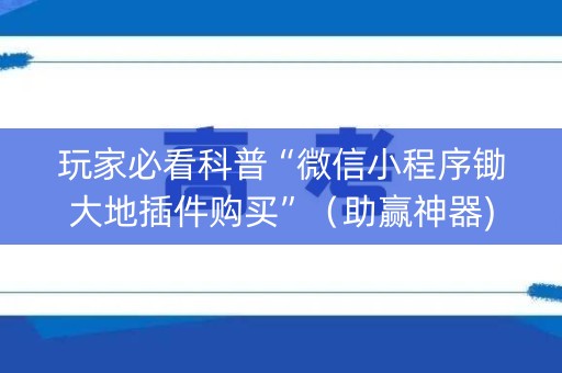 玩家必看科普“微信小程序锄大地插件购买”（助赢神器)