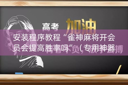安装程序教程“雀神麻将开会员会提高胜率吗”（专用神器下载)
