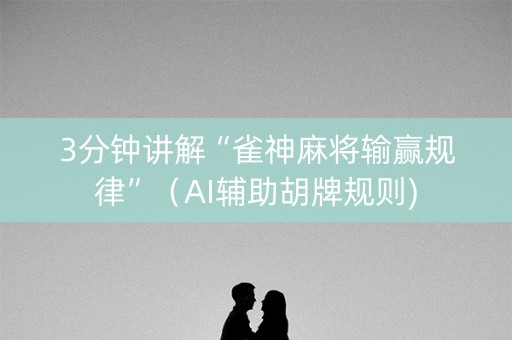 3分钟讲解“雀神麻将输赢规律”（AI辅助胡牌规则)